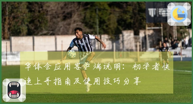 华体会应用客户端说明:初学者快速上手指南及使用技巧分享