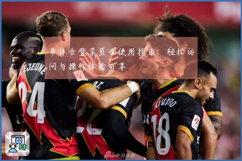 华体会登录页面使用指南:轻松访问与操作体验分享