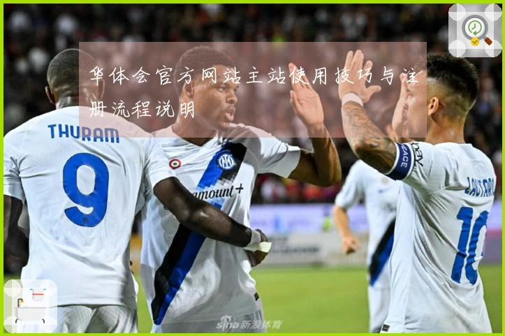 华体会官方网站主站使用技巧与注册流程说明