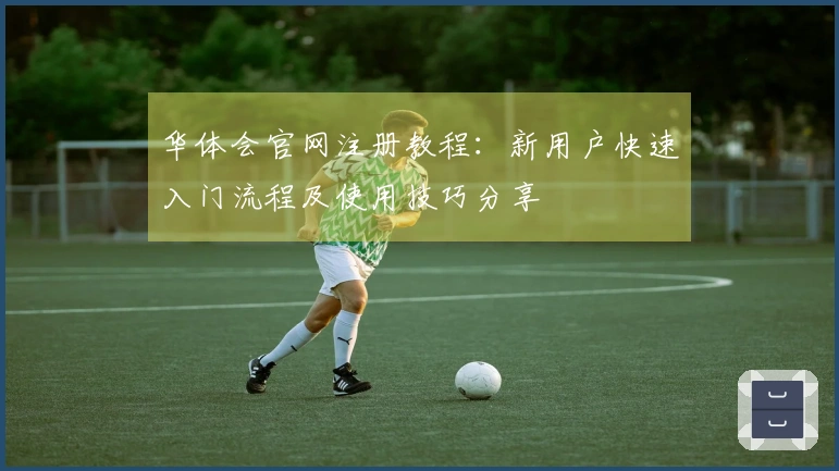 华体会官网注册教程:新用户快速入门流程及使用技巧分享
