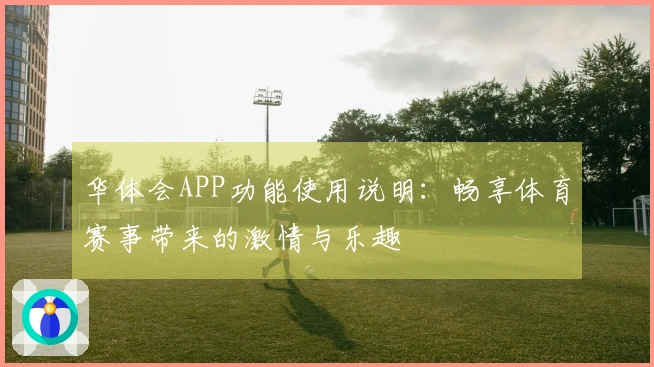 华体会APP功能使用说明：畅享体育赛事带来的激情与乐趣