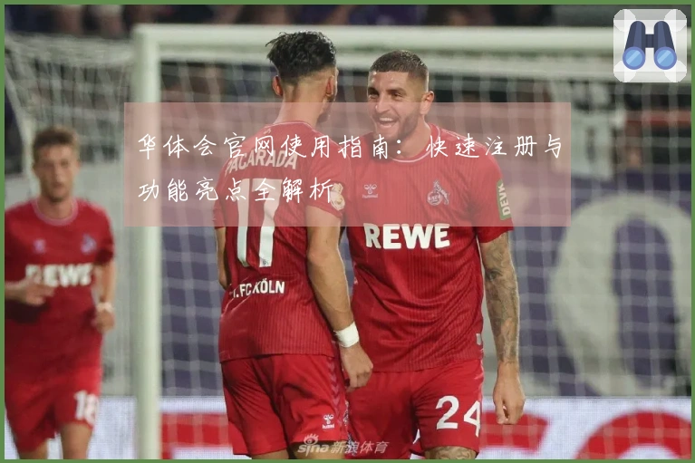 华体会官网使用指南：快速注册与功能亮点全解析