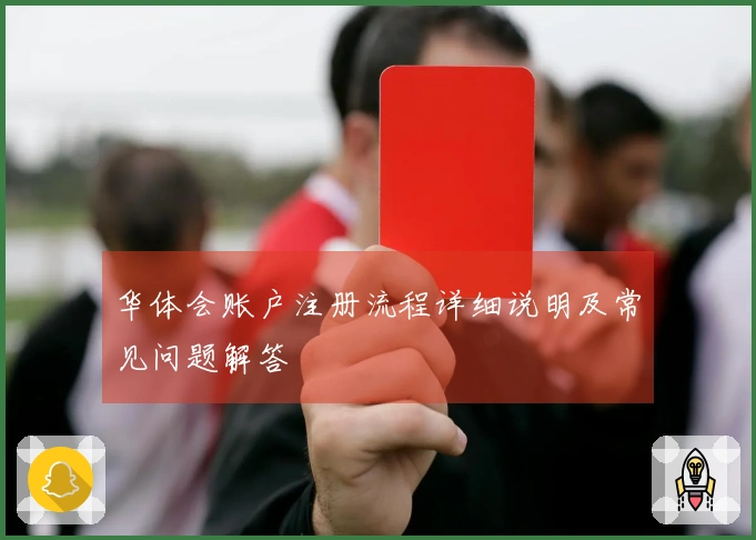 华体会账户注册流程详细说明及常见问题解答