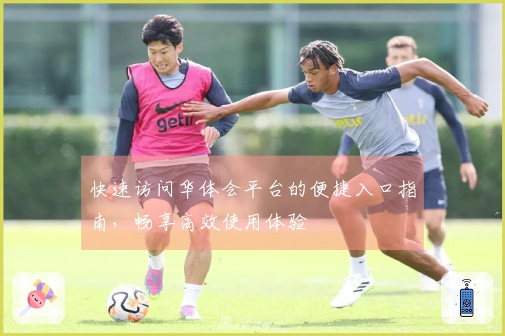 快速访问华体会平台的便捷入口指南，畅享高效使用体验