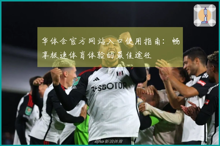 华体会官方网站入口使用指南：畅享极速体育体验的最佳途径