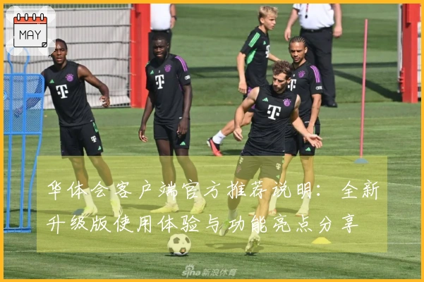 华体会客户端官方推荐说明：全新升级版使用体验与功能亮点分享