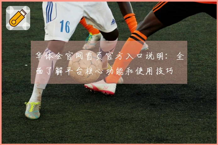 华体会官网首页官方入口说明：全面了解平台核心功能和使用技巧