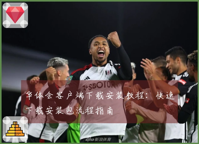 华体会客户端下载安装教程:快速下载安装包流程指南