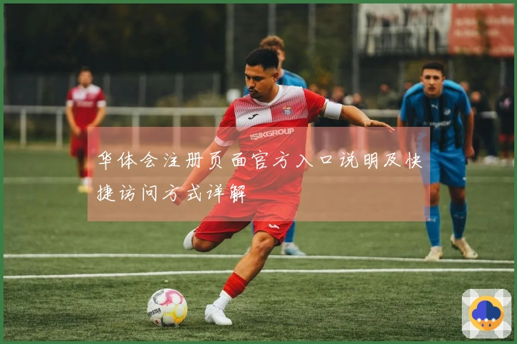 华体会注册页面官方入口说明及快捷访问方式详解