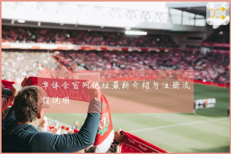 华体会官网地址最新介绍与注册流程说明
