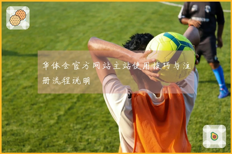 华体会官方网站主站使用技巧与注册流程说明