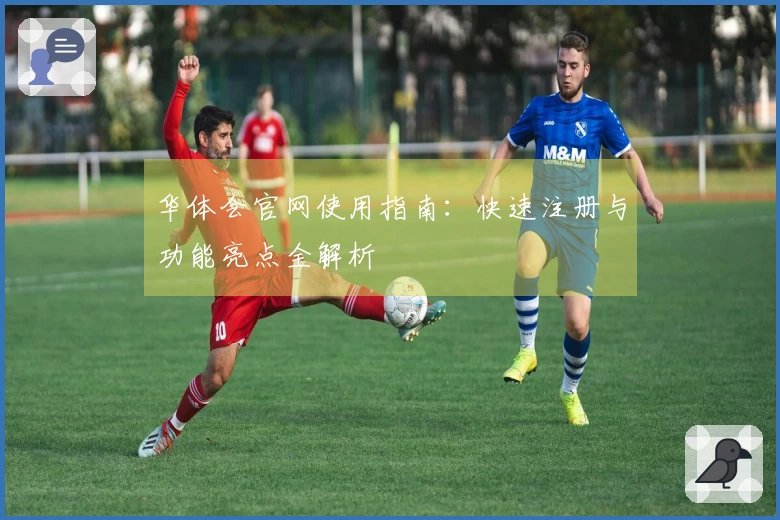 华体会官网使用指南:快速注册与功能亮点全解析