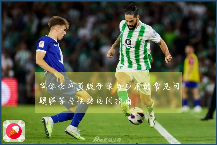华体会网页版登录与应用的常见问题解答与快捷访问指南