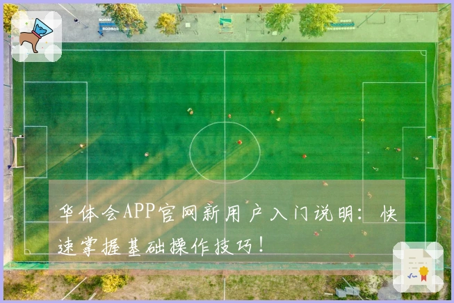 华体会APP官网新用户入门说明：快速掌握基础操作技巧！