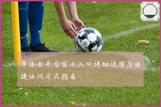 华体会平台官方入口详细说明与快捷访问方式指南