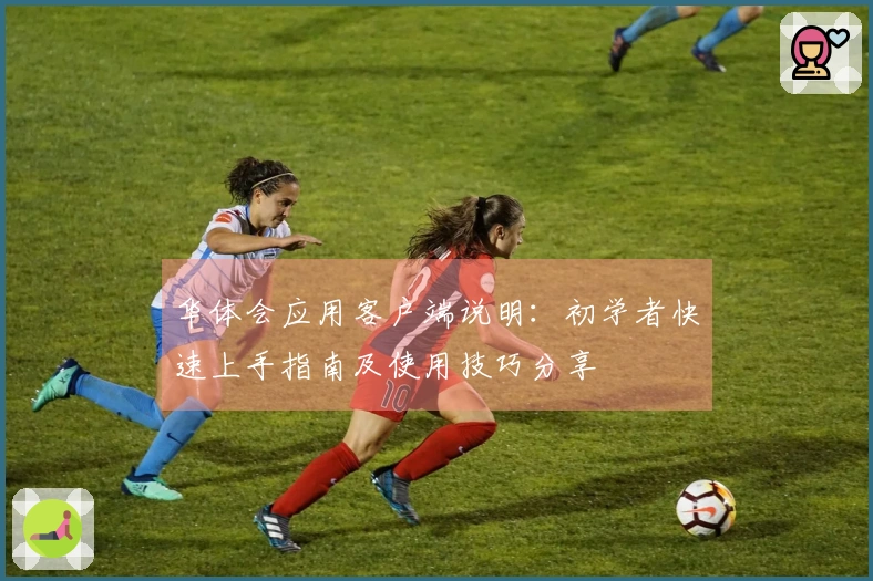 华体会应用客户端说明：初学者快速上手指南及使用技巧分享