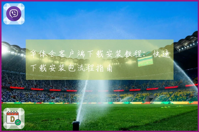 华体会客户端下载安装教程：快速下载安装包流程指南