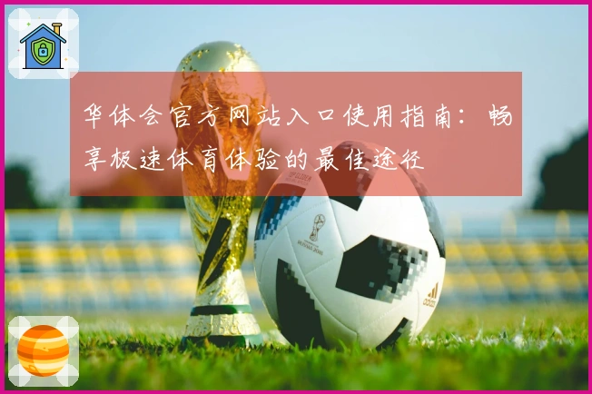 华体会官方网站入口使用指南：畅享极速体育体验的最佳途径