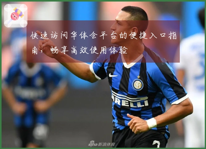 快速访问华体会平台的便捷入口指南，畅享高效使用体验